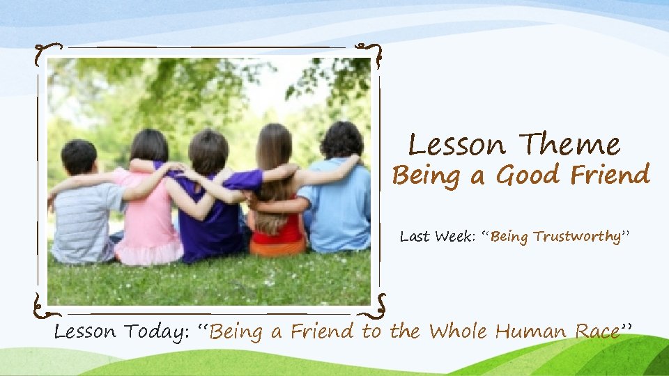 Lesson Theme Being a Good Friend Last Week: “Being Trustworthy” Lesson Today: “Being a