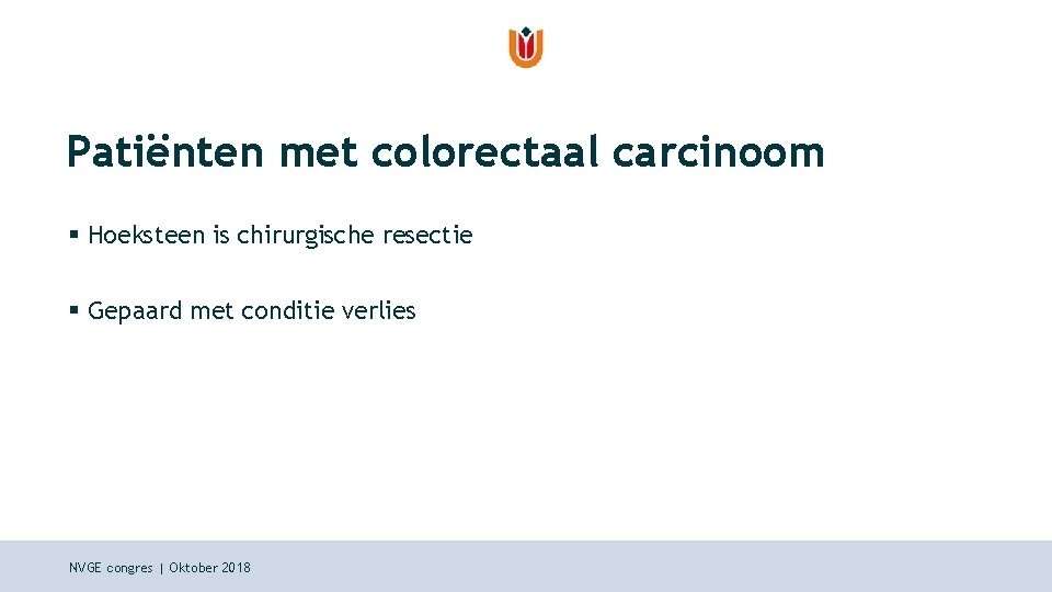 Patiënten met colorectaal carcinoom § Hoeksteen is chirurgische resectie § Gepaard met conditie verlies