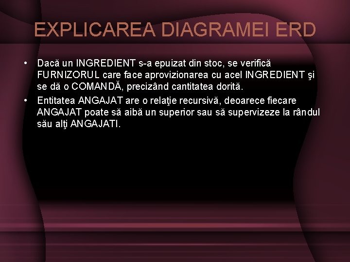 EXPLICAREA DIAGRAMEI ERD • Dacă un INGREDIENT s-a epuizat din stoc, se verifică FURNIZORUL