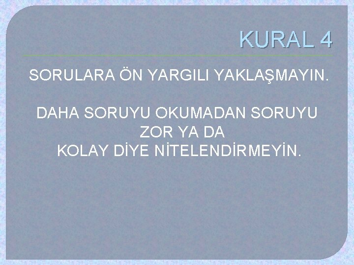 KURAL 4 SORULARA ÖN YARGILI YAKLAŞMAYIN. DAHA SORUYU OKUMADAN SORUYU ZOR YA DA KOLAY