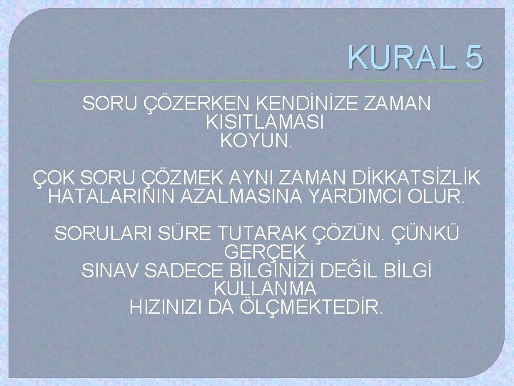 KURAL 5 SORU ÇÖZERKEN KENDİNİZE ZAMAN KISITLAMASI KOYUN. ÇOK SORU ÇÖZMEK AYNI ZAMAN DİKKATSİZLİK