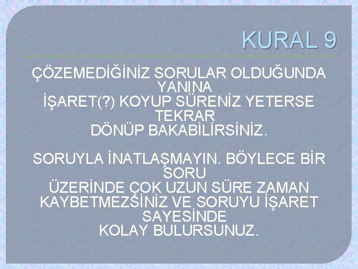 KURAL 9 ÇÖZEMEDİĞİNİZ SORULAR OLDUĞUNDA YANINA İŞARET(? ) KOYUP SÜRENİZ YETERSE TEKRAR DÖNÜP BAKABİLİRSİNİZ.