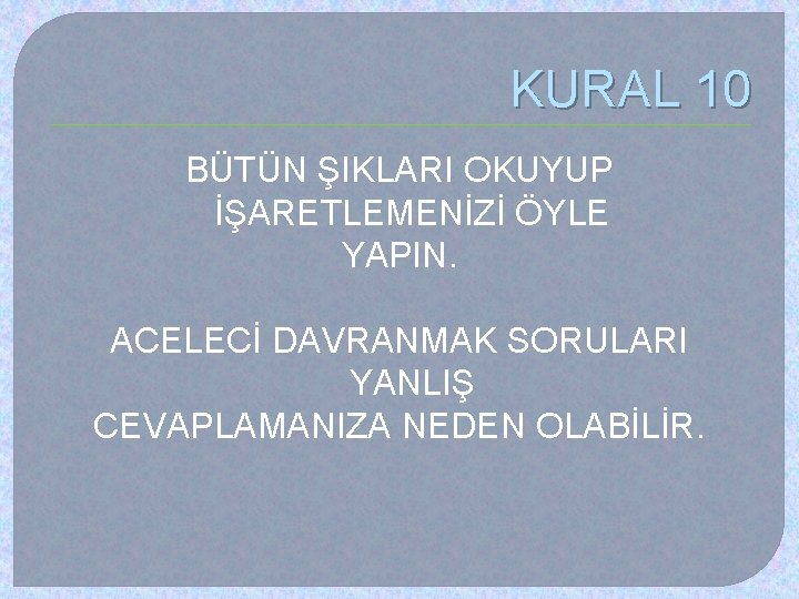 KURAL 10 BÜTÜN ŞIKLARI OKUYUP İŞARETLEMENİZİ ÖYLE YAPIN. ACELECİ DAVRANMAK SORULARI YANLIŞ CEVAPLAMANIZA NEDEN