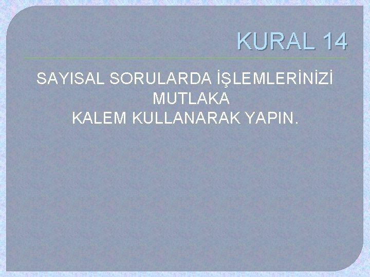 KURAL 14 SAYISAL SORULARDA İŞLEMLERİNİZİ MUTLAKA KALEM KULLANARAK YAPIN. 