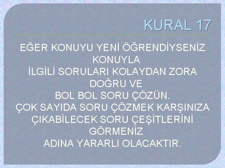 KURAL 17 EĞER KONUYU YENİ ÖĞRENDİYSENİZ KONUYLA İLGİLİ SORULARI KOLAYDAN ZORA DOĞRU VE BOL