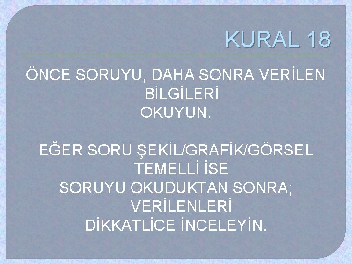 KURAL 18 ÖNCE SORUYU, DAHA SONRA VERİLEN BİLGİLERİ OKUYUN. EĞER SORU ŞEKİL/GRAFİK/GÖRSEL TEMELLİ İSE