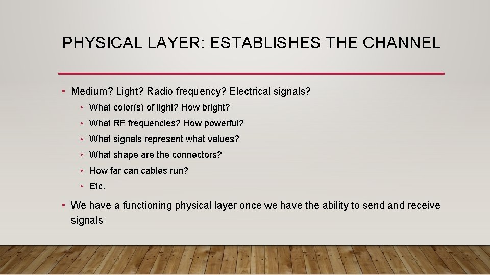 PHYSICAL LAYER: ESTABLISHES THE CHANNEL • Medium? Light? Radio frequency? Electrical signals? • What