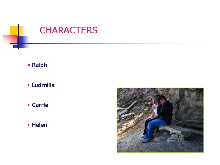 CHARACTERS § Ralph § Ludmilla § Carrie § Helen 