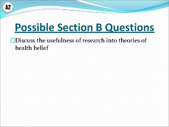 Possible Section B Questions �Discuss the usefulness of research into theories of health belief