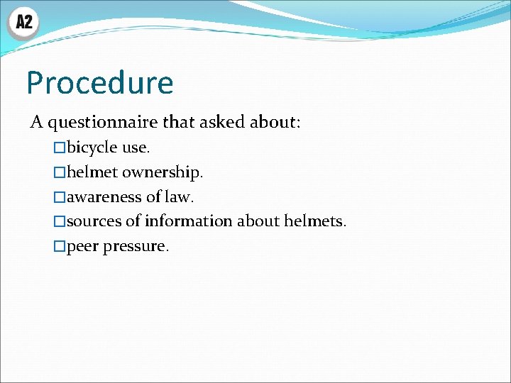 Procedure A questionnaire that asked about: �bicycle use. �helmet ownership. �awareness of law. �sources