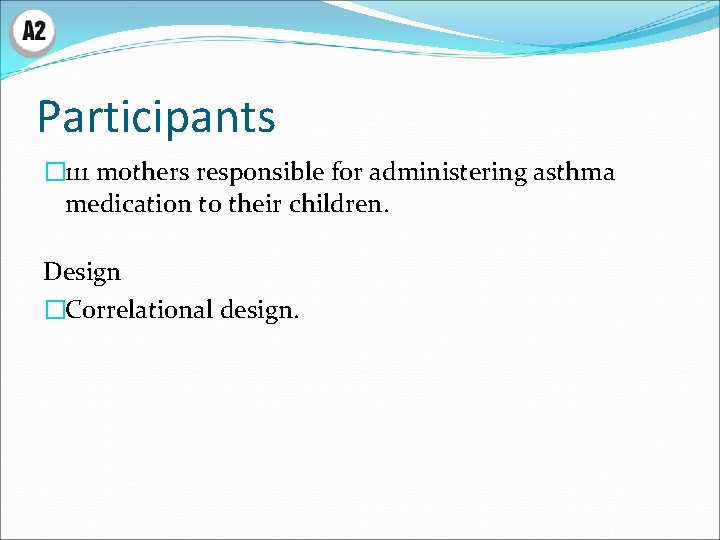 Participants � 111 mothers responsible for administering asthma medication to their children. Design �Correlational