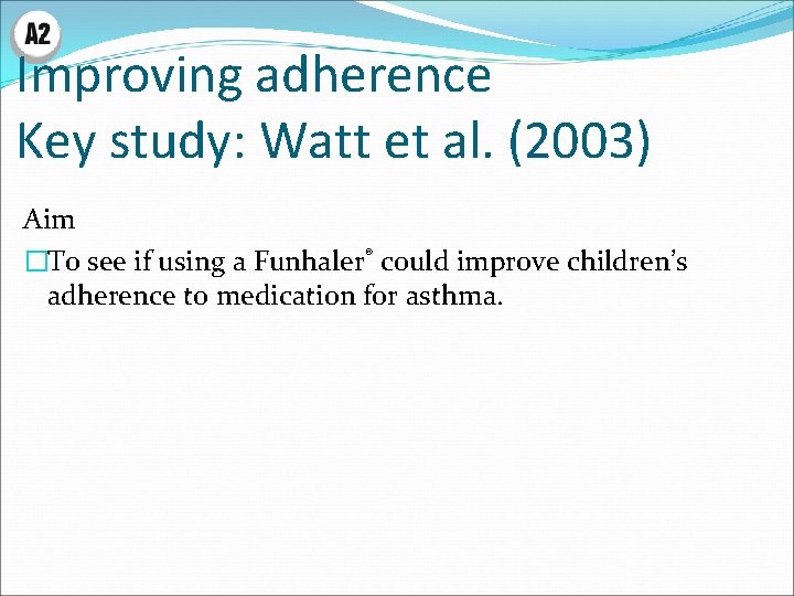 Improving adherence Key study: Watt et al. (2003) Aim �To see if using a