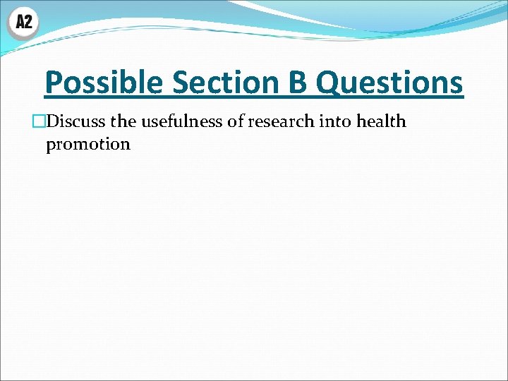Possible Section B Questions �Discuss the usefulness of research into health promotion 