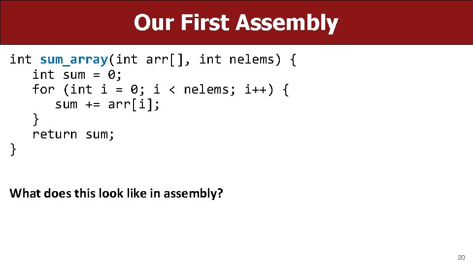 Our First Assembly int sum_array(int arr[], int nelems) { int sum = 0; for