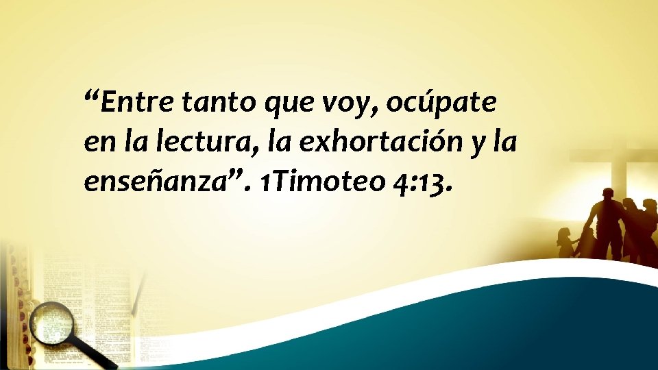 “Entre tanto que voy, ocúpate en la lectura, la exhortación y la enseñanza”. 1