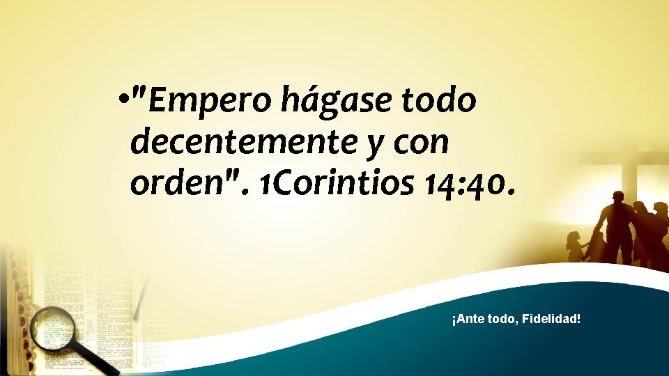  • "Empero hágase todo decentemente y con orden". 1 Corintios 14: 40. ¡Ante