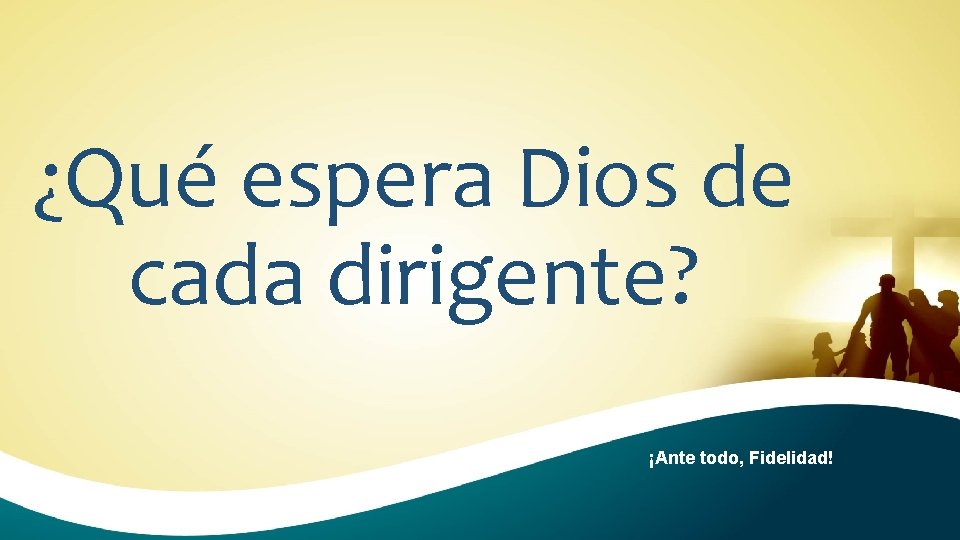 ¿Qué espera Dios de cada dirigente? ¡Ante todo, Fidelidad! 