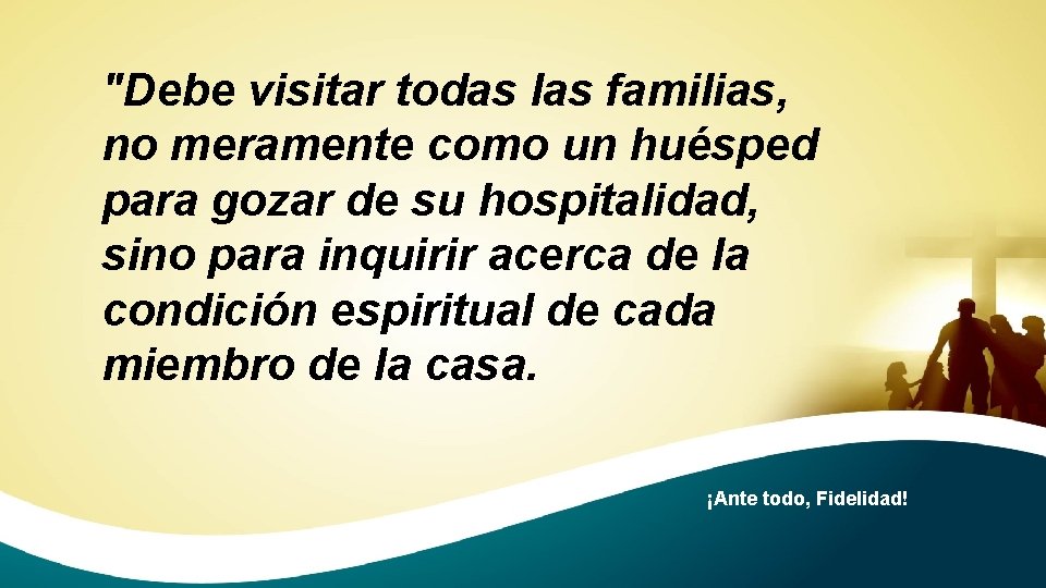 "Debe visitar todas las familias, no meramente como un huésped para gozar de su