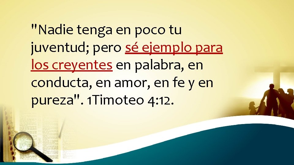 "Nadie tenga en poco tu juventud; pero sé ejemplo para los creyentes en palabra,