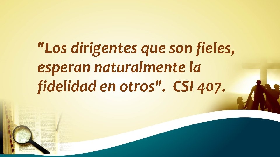 "Los dirigentes que son fieles, esperan naturalmente la fidelidad en otros". CSI 407. 