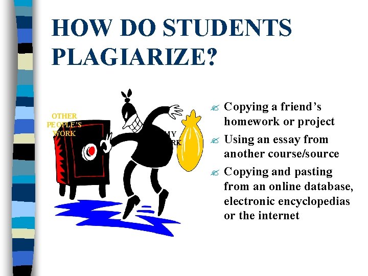 HOW DO STUDENTS PLAGIARIZE? OTHER PEOPLE’S WORK Copying a friend’s homework or project ?