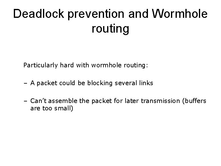 Deadlock prevention and Wormhole routing Particularly hard with wormhole routing: – A packet could