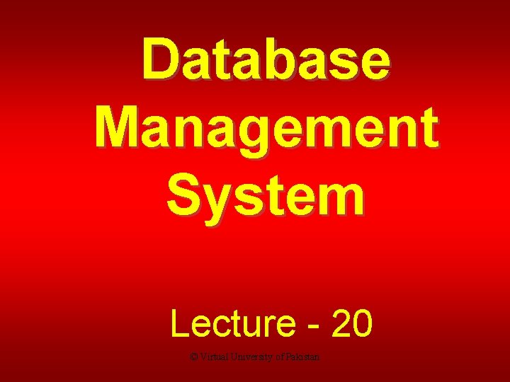 Database Management System Lecture - 20 © Virtual University of Pakistan 