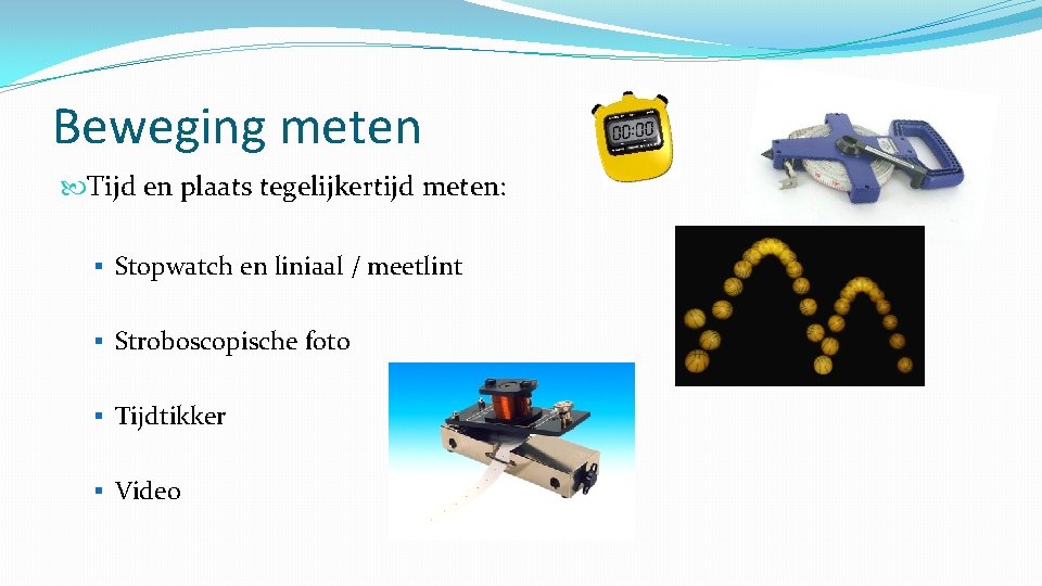 Beweging meten Tijd en plaats tegelijkertijd meten: § Stopwatch en liniaal / meetlint §