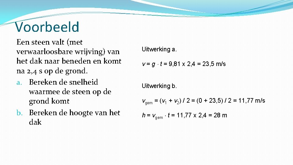 Voorbeeld Een steen valt (met verwaarloosbare wrijving) van het dak naar beneden en komt