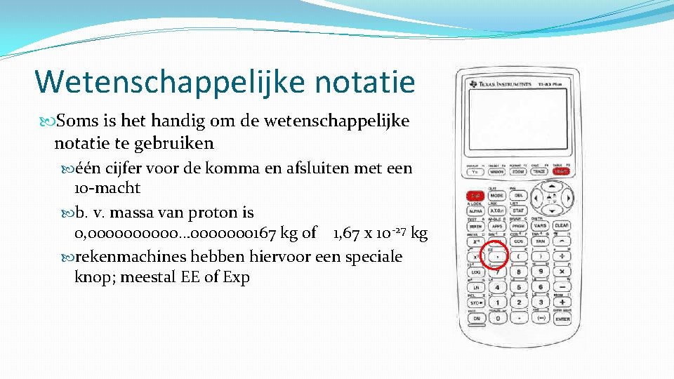 Wetenschappelijke notatie Soms is het handig om de wetenschappelijke notatie te gebruiken één cijfer