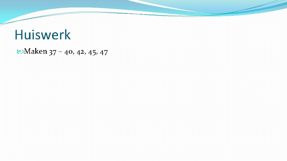 Huiswerk Maken 37 – 40, 42, 45, 47 