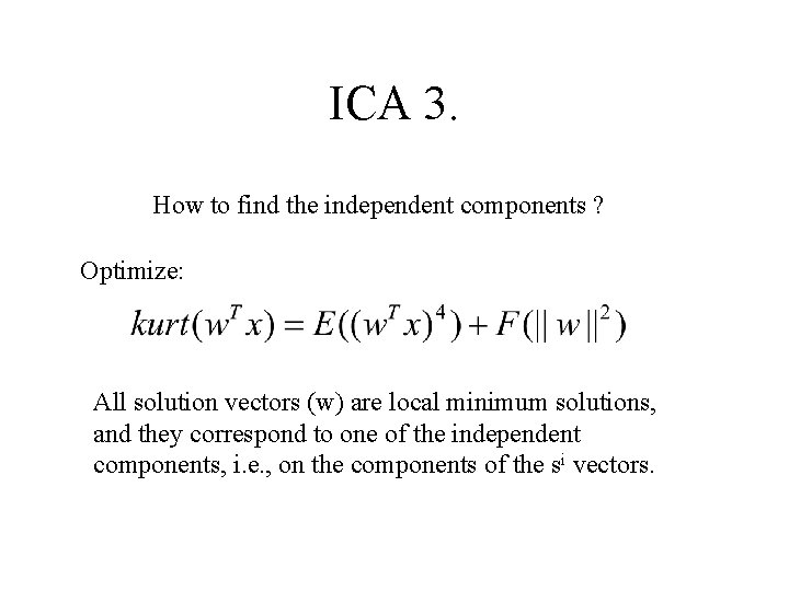 ICA 3. How to find the independent components ? Optimize: All solution vectors (w)