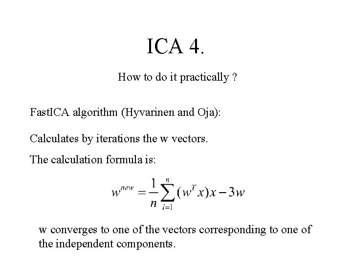 ICA 4. How to do it practically ? Fast. ICA algorithm (Hyvarinen and Oja):