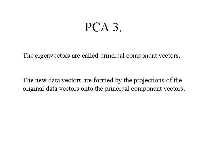 PCA 3. The eigenvectors are called principal component vectors. The new data vectors are
