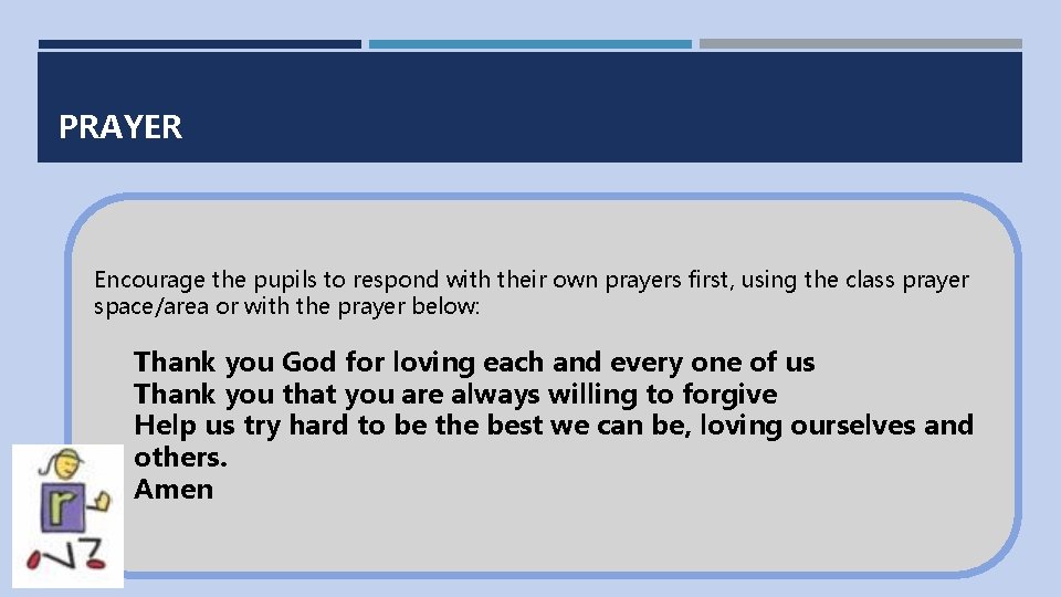 PRAYER Encourage the pupils to respond with their own prayers first, using the class