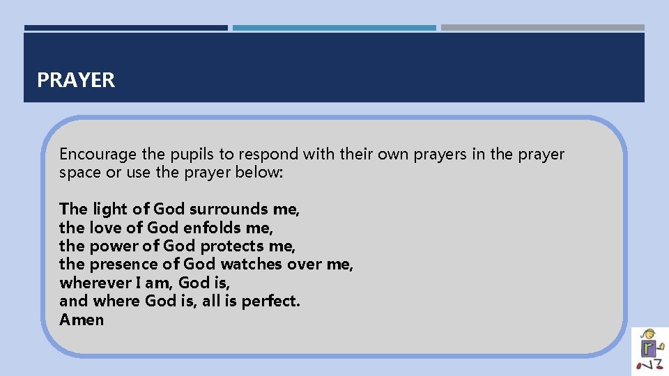 PRAYER Encourage the pupils to respond with their own prayers in the prayer space