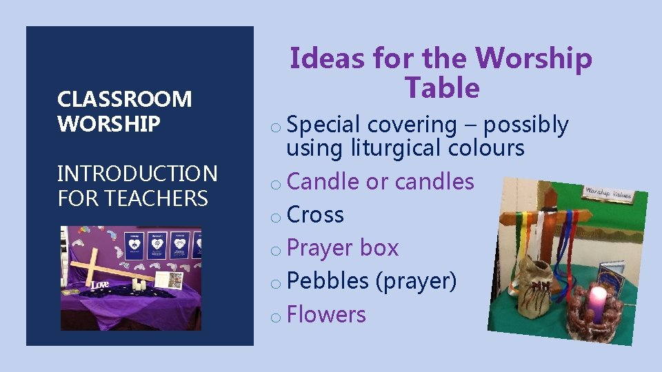 CLASSROOM WORSHIP INTRODUCTION FOR TEACHERS Ideas for the Worship Table o Special covering –