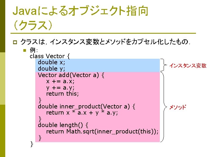 Javaによるオブジェクト指向 （クラス） p クラスは，インスタンス変数とメソッドをカプセル化したもの． n 例： class Vector { double x; double y; Vector