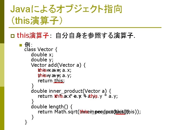 Javaによるオブジェクト指向 （this演算子） p this演算子： 自分自身を参照する演算子． n 例： class Vector { double x; double y;