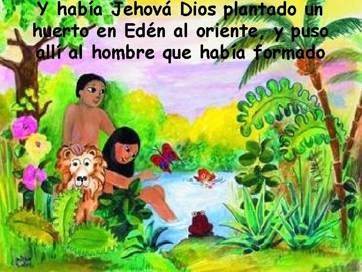 Y había Jehová Dios plantado un huerto en Edén al oriente, y puso allí