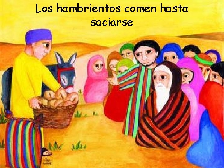 Los hambrientos comen hasta saciarse 