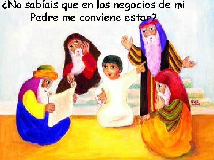 ¿No sabíais que en los negocios de mi Padre me conviene estar? 