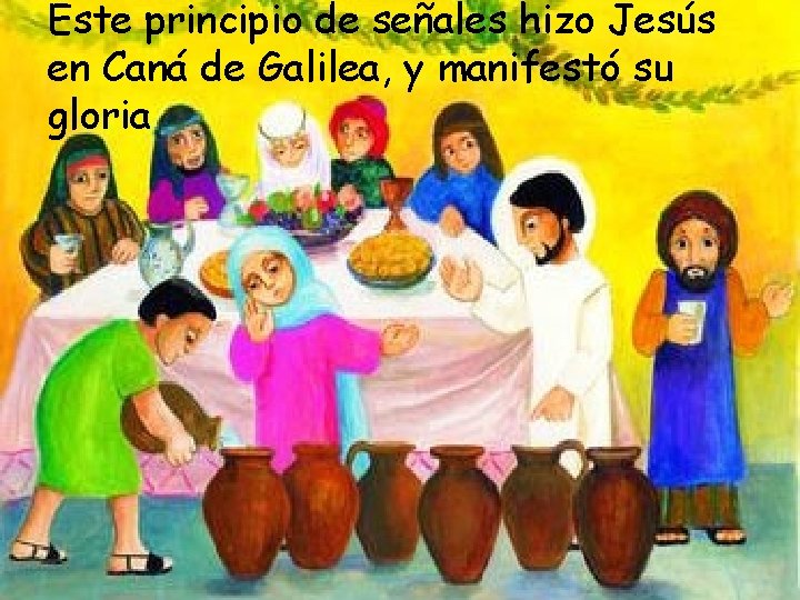 Este principio de señales hizo Jesús en Caná de Galilea, y manifestó su gloria