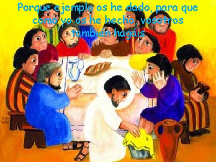 Porque ejemplo os he dado, para que como yo os he hecho, vosotros también