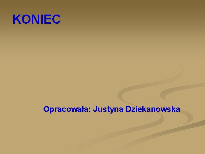 KONIEC Opracowała: Justyna Dziekanowska 