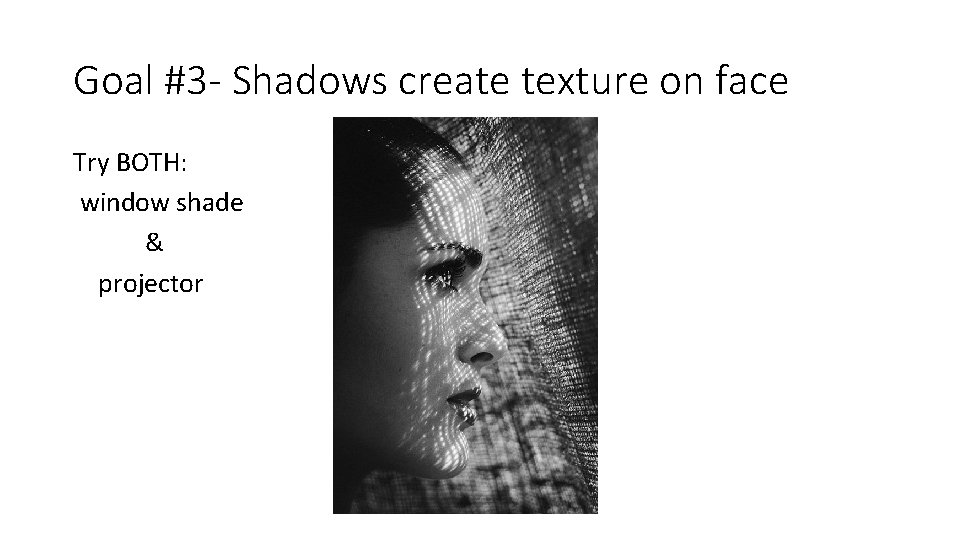 Goal #3 - Shadows create texture on face Try BOTH: window shade & projector