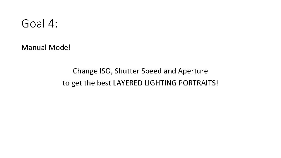 Goal 4: Manual Mode! Change ISO, Shutter Speed and Aperture to get the best