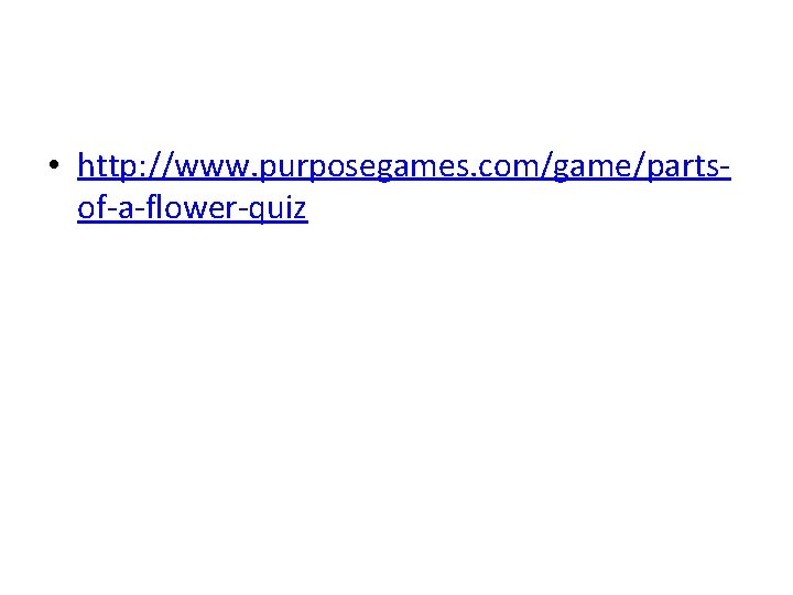  • http: //www. purposegames. com/game/partsof-a-flower-quiz 