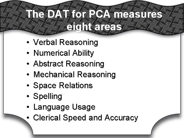 The DAT for PCA measures eight areas • • Verbal Reasoning Numerical Ability Abstract