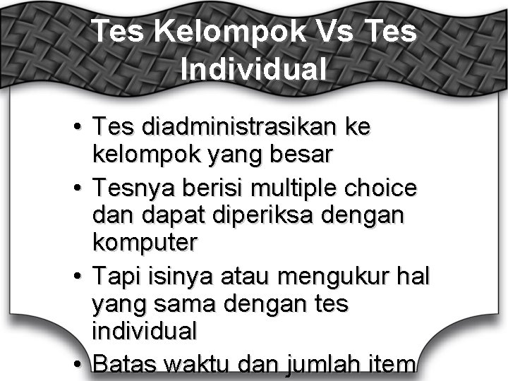 Tes Kelompok Vs Tes Individual • Tes diadministrasikan ke kelompok yang besar • Tesnya